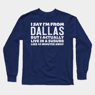 I Say I'm From Dallas ... Humorous Typography Statement Design Long Sleeve T-Shirt